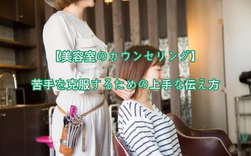 美容室のカウンセリング 苦手を克服するための上手な伝え方